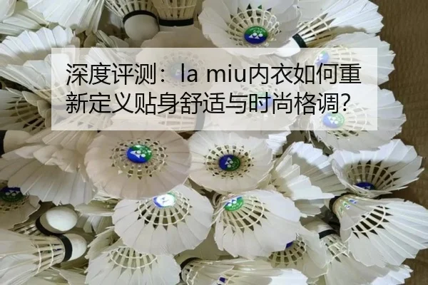 深度评测：la miu内衣如何重新定义贴身舒适与时尚格调？