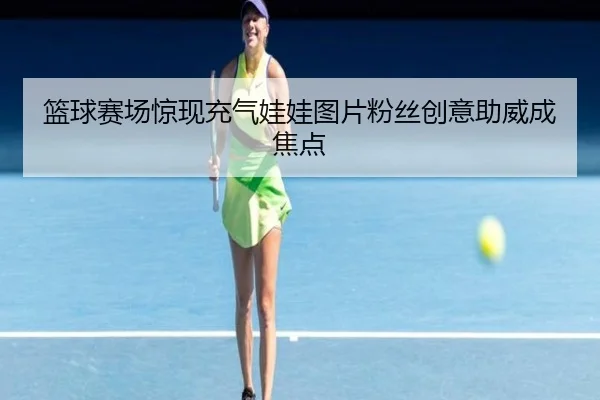 篮球赛场惊现充气娃娃图片粉丝创意助威成焦点
