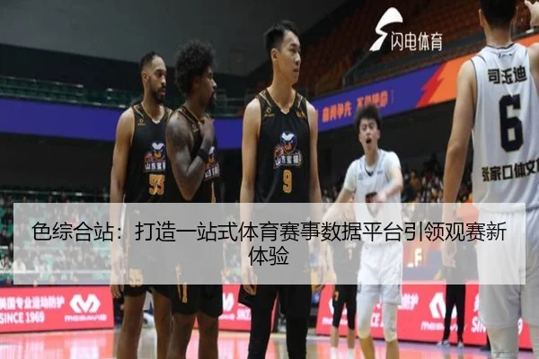 色综合站：打造一站式体育赛事数据平台引领观赛新体验